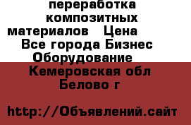 переработка композитных материалов › Цена ­ 100 - Все города Бизнес » Оборудование   . Кемеровская обл.,Белово г.